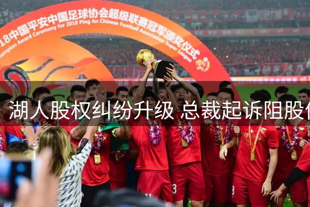湖人股权纠纷升级 总裁起诉阻股份出售