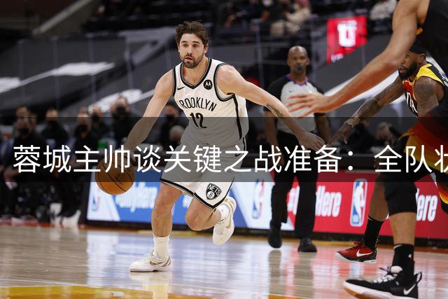 蓉城主帅谈关键之战准备：全队状态正佳 专注自身发挥